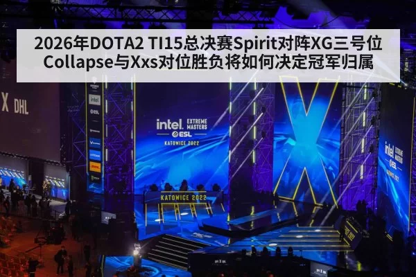 2026年DOTA2 TI15总决赛Spirit对阵XG三号位Collapse与Xxs对位胜负将如何决定冠军归属