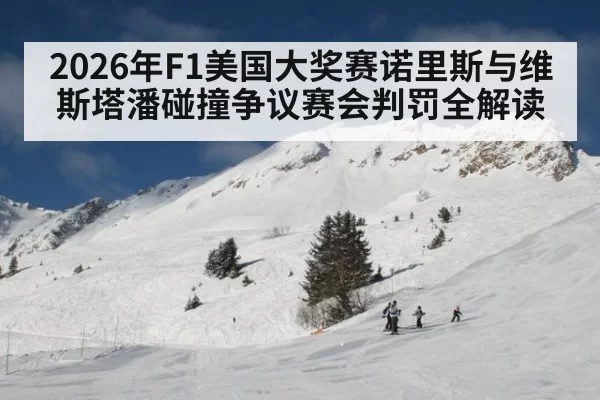 2026年F1美国大奖赛诺里斯与维斯塔潘碰撞争议赛会判罚全解读