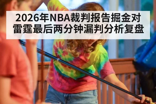 2026年NBA裁判报告掘金对雷霆最后两分钟漏判分析复盘