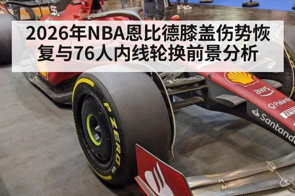 2026年NBA恩比德膝盖伤势恢复与76人内线轮换前景分析